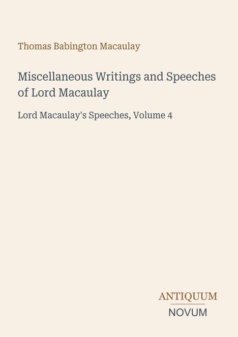 "Thomas Babington Macaulay, Miscellaneous Writings and Speeches of Lord Macaulay, Lord Macaulay's Speeches, Volume 4. Antiquum Novum."