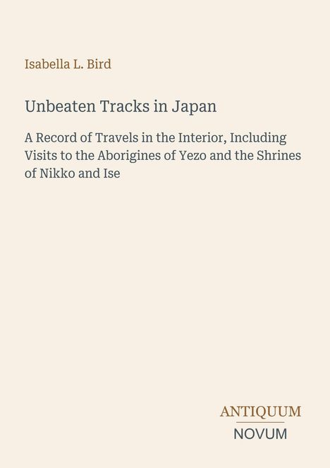 Isabella L. Bird: Unbeaten Tracks in Japan. Aufzeichnung von Reisen, Aborigines von Yezo, Schreine von Nikko und Ise.
