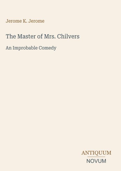 Jerome K. Jerome, "The Master of Mrs. Chilvers: An Improbable Comedy". Unten rechts steht "ANTIQUE NOVUM". Beiger Hintergrund.