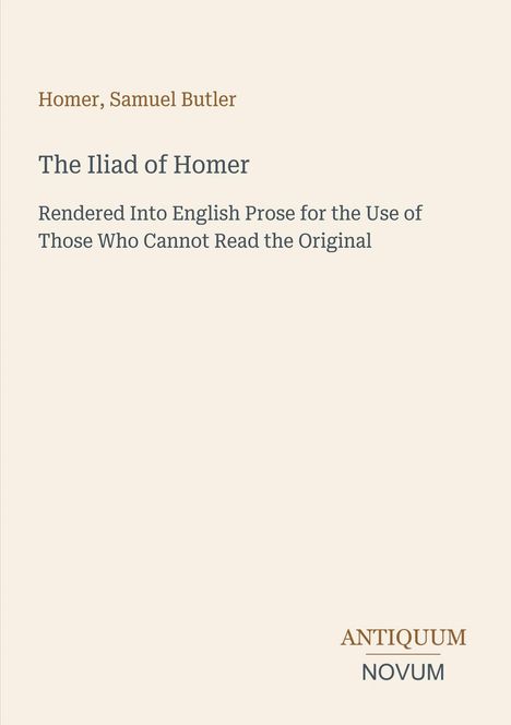 Text: "Homer, Samuel Butler. The Iliad of Homer. Rendered Into English Prose for the Use of Those Who Cannot Read the Original". Unten rechts steht "ANTIQUM NOVUM". Beige Hintergrund.