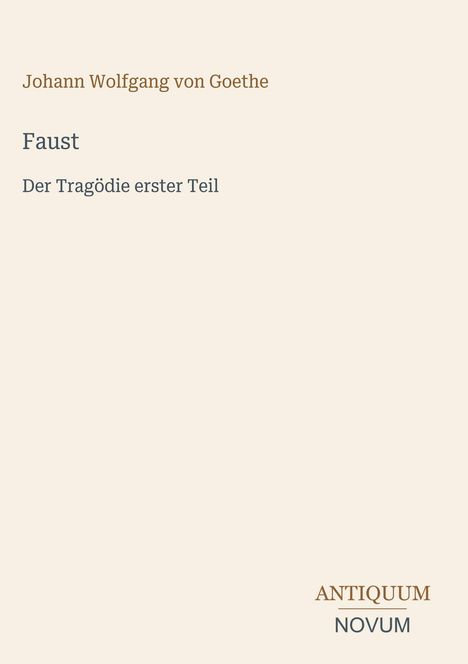 „Faust, Der Tragödie erster Teil“ von Johann Wolfgang von Goethe. Unten Logo: ANTIQUUM NOVUM. Beige Hintergrund.