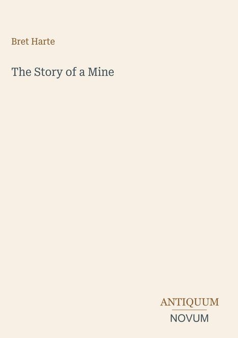 "Bret Harte, The Story of a Mine" steht oben. Unten rechts befindet sich ein Logo mit dem Text "ANTIQUM NOVUM".