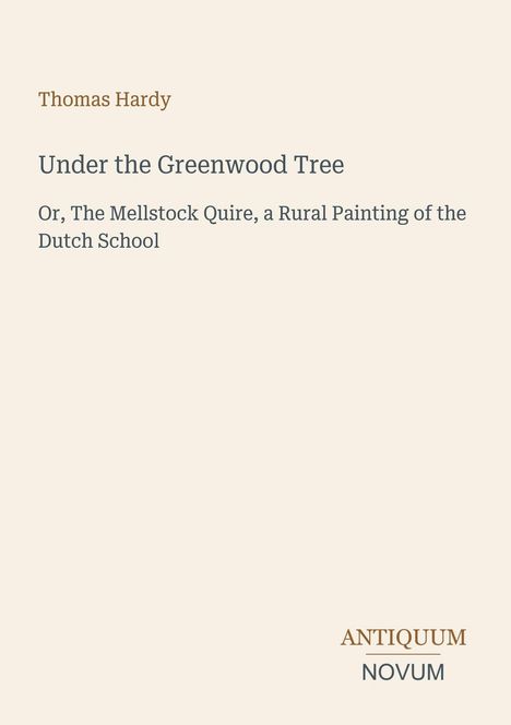 Text: "Thomas Hardy. Under the Greenwood Tree. Or, The Mellstock Quire, a Rural Painting of the Dutch School." Unten rechts steht "ANTIQUM NOVUM". Beigefarbener Hintergrund.