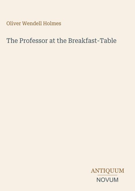 Oliver Wendell Holmes, "The Professor at the Breakfast-Table". Unten rechts steht "ANTIQUM NOVUM". Cremefarbener Hintergrund.
