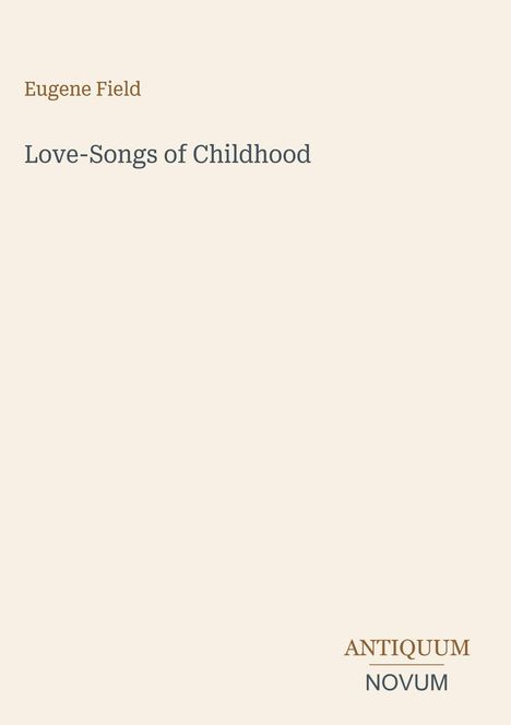 Text: "Eugene Field, Love-Songs of Childhood, ANTIQUUM NOVUM". Beige Hintergrund, schlichte Gestaltung.