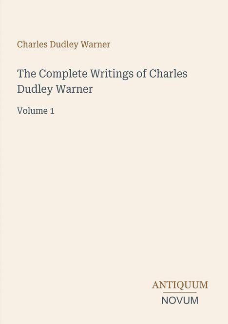Buchtitel: "The Complete Writings of Charles Dudley Warner, Volume 1". Unten rechts: Logo "ANTIQUM NOVUM". Hintergrund beige.