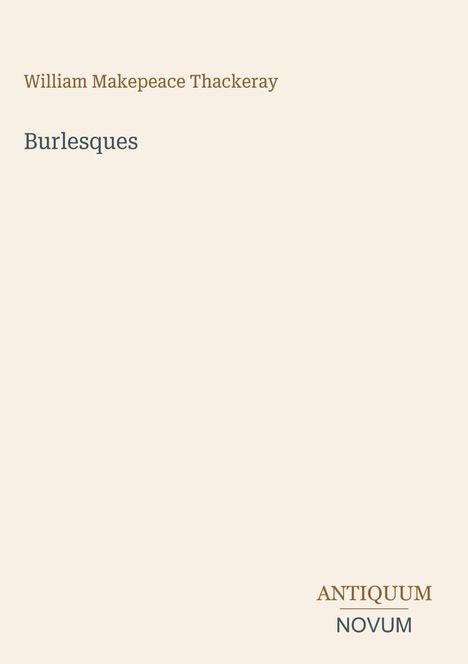 Oben steht "William Makepeace Thackeray", darunter "Burlesques". Unten rechts "ANTIQUM NOVUM". Beige Hintergrund.