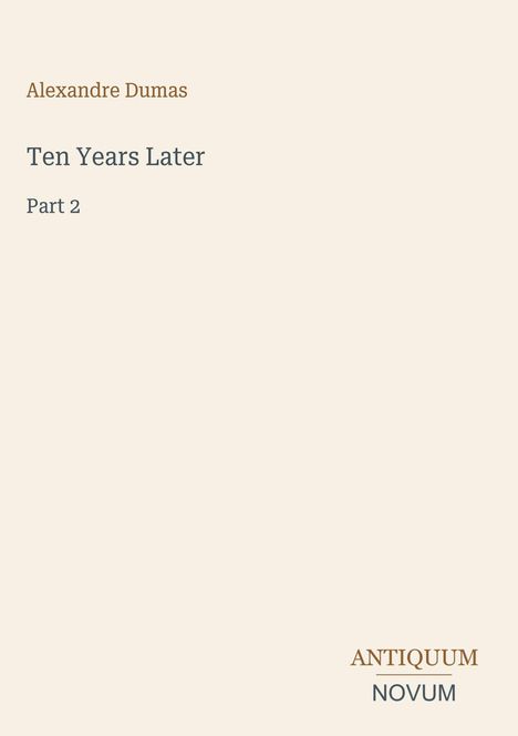 Titel und Autor: "Ten Years Later, Part 2" von Alexandre Dumas. Unten rechts steht "ANTIQUM NOVUM". Helles Design.