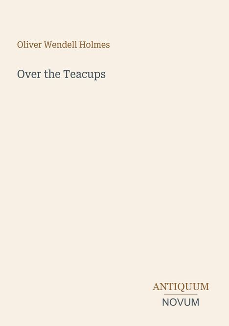 Text: "Oliver Wendell Holmes" oben, "Over the Teacups" zentral, "ANTIQUM NOVUM" unten. Hintergrund in hellem Beige.