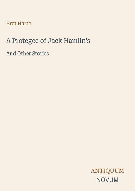 "Bret Harte: A Protegee of Jack Hamlin's And Other Stories". Unten steht "ANTIQUM NOVUM". Schlichtes Cover in Beige.