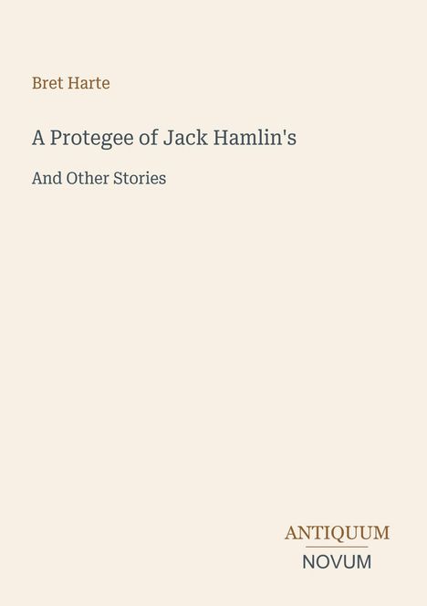 Bret Harte, "A Protegee of Jack Hamlin's And Other Stories." Unten rechts: Antiquum Novum Logo. Heller, schlichter Hintergrund.