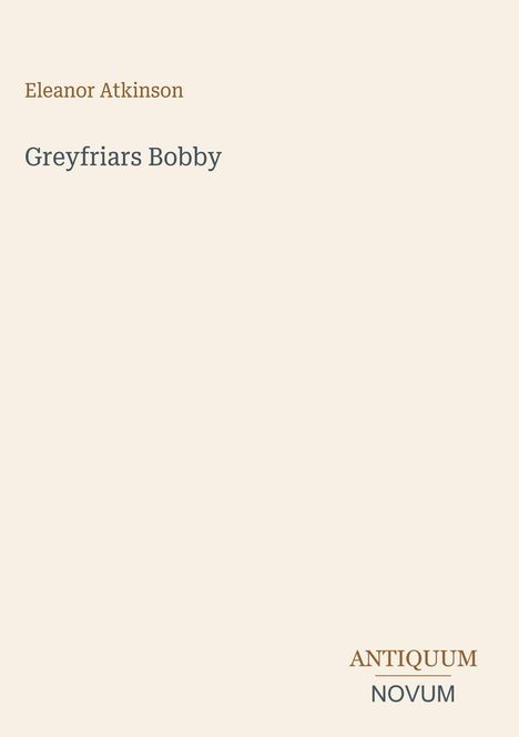 Titel "Greyfriars Bobby" von Eleanor Atkinson; unten rechts "ANTIQUM NOVUM". Beige Hintergrund.
