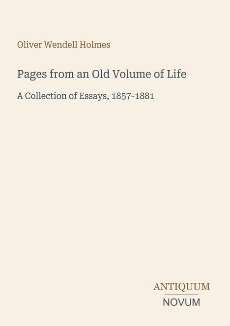 Titel: Oliver Wendell Holmes. "Pages from an Old Volume of Life: A Collection of Essays, 1857-1881". Unten rechts: Logo "ANTIQUM NOVUM".