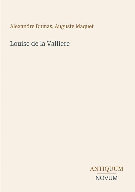 "Oberhalb: 'Alexandre Dumas, Auguste Maquet'. Mittig: 'Louise de la Valliere'. Unten: 'ANTIQUM NOVUM'. Beige Hintergrund."