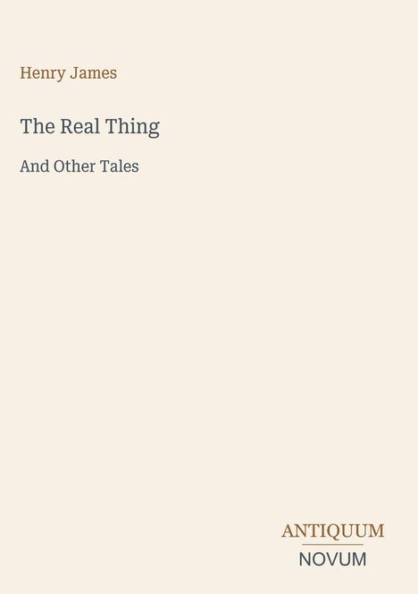 Text oben links: "Henry James". 

Mitte: "The Real Thing And Other Tales". 

Unten rechts: "ANTIQUM NOVUM". 

Hellbeiger Hintergrund.