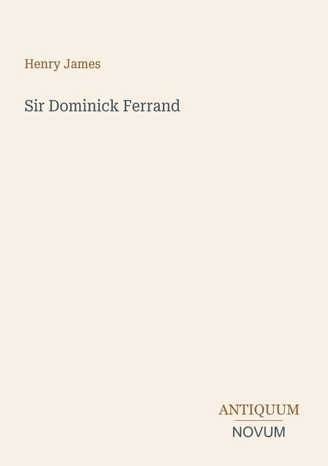 Henry James, Sir Dominick Ferrand. Antiquum Novum. Schlichtes Design mit beige Hintergrund.