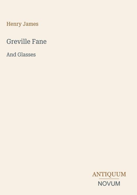 Titel oben: "Henry James". Darunter: "Greville Fane And Glasses". Unten rechts: "ANTIQUM NOVUM". Heller Hintergrund.