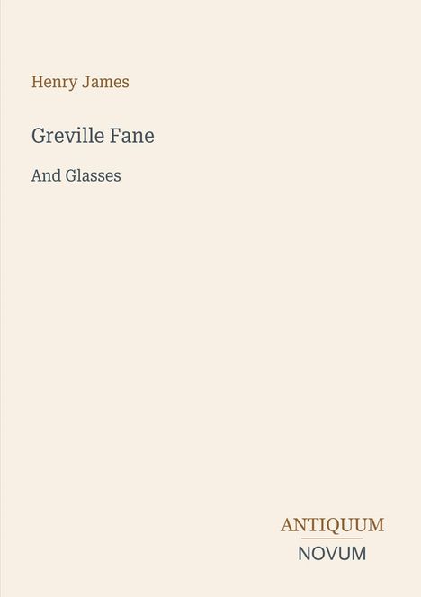 Oben links: "Henry James". Titel: "Greville Fane" und "And Glasses". Unten rechts: Logo "ANTIQUM NOVUM". Beiger Hintergrund.