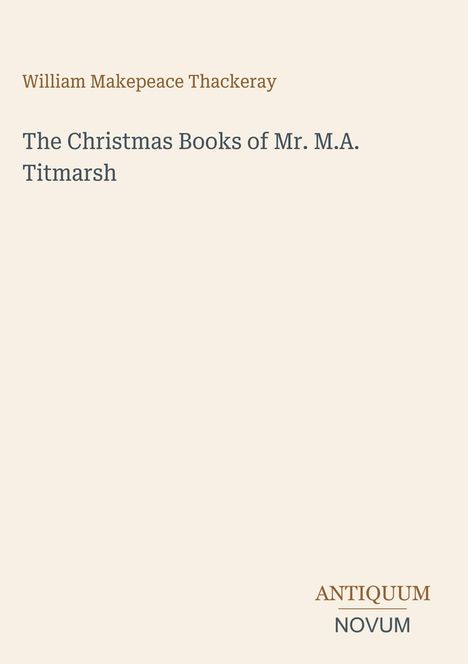 „William Makepeace Thackeray, The Christmas Books of Mr. M.A. Titmarsh“. Unten rechts: „ANTIQUM NOVUM“. Dezente Gestaltung.