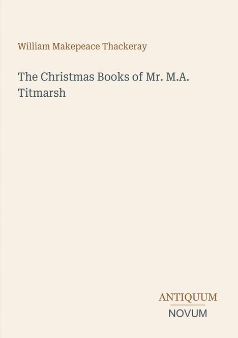 "William Makepeace Thackeray: The Christmas Books of Mr. M.A. Titmarsh. Unten rechts: Logo 'ANTIQUM NOVUM' in zwei Farben."