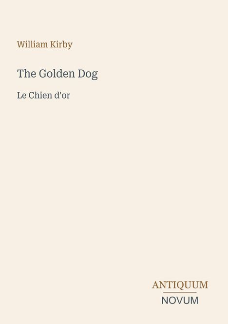 William Kirby, The Golden Dog, Le Chien d'or. Antiquum Novum in einer eleganten Schrift auf einem hellbeigen Hintergrund.