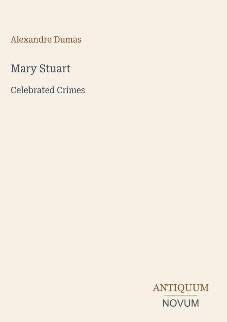 Text: „Alexandre Dumas, Mary Stuart, Celebrated Crimes“. Unten rechts: „ANTIQUM NOVUM“. Schlichtes Design.