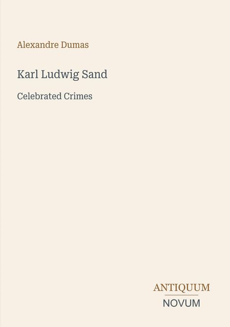 Titel: "Karl Ludwig Sand: Celebrated Crimes" von Alexandre Dumas. Unten rechts steht "ANTIQUM NOVUM". Hintergrund schlicht.