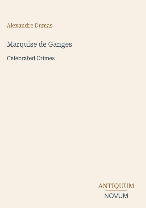 Oberer Text: Alexandre Dumas. Mittig: Marquise de Ganges, Celebrated Crimes. Unten: ANTIQUUM NOVUM. Beige Hintergrund.