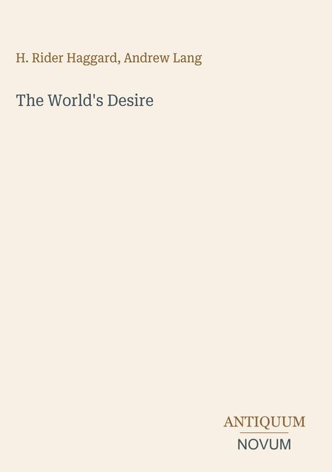 Titel: „The World's Desire“ von H. Rider Haggard und Andrew Lang. Unten rechts: "ANTIQUM NOVUM". Hellbeiger Hintergrund.