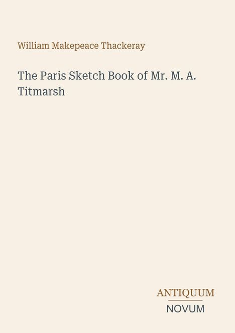 Titel: "The Paris Sketch Book of Mr. M. A. Titmarsh" von William Makepeace Thackeray. Unten rechts das Logo "ANTIQUM NOVUM".