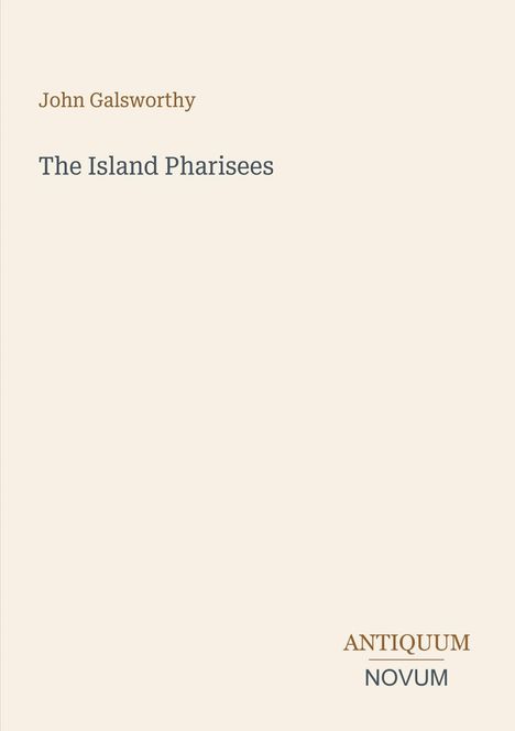 "John Galsworthy. The Island Pharisees. ANTIQUUM NOVUM." Schlichter, cremefarbener Hintergrund.