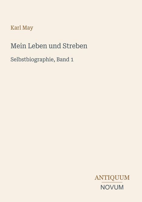 Karl May, Mein Leben und Streben, Selbstbiographie, Band 1. Unten rechts: Antiquum Novum. Schlichter, beiger Hintergrund.