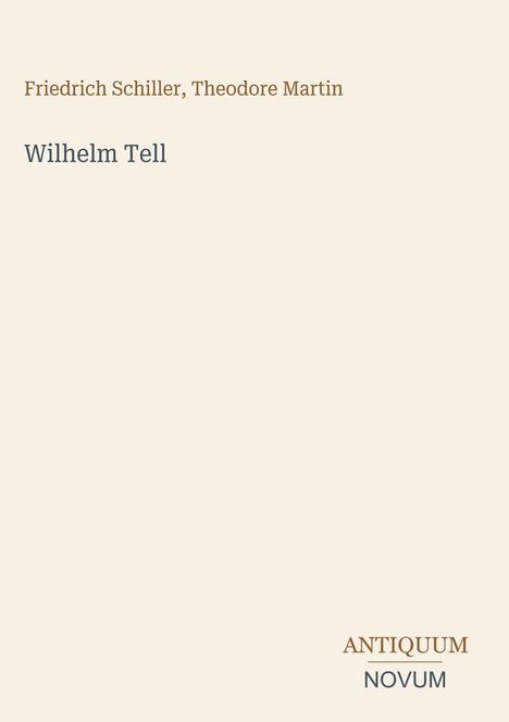 „Friedrich Schiller, Theodore Martin: Wilhelm Tell“ in einfacher Schrift, unten rechts „ANTIQUM NOVUM“ in großem Schriftzug.