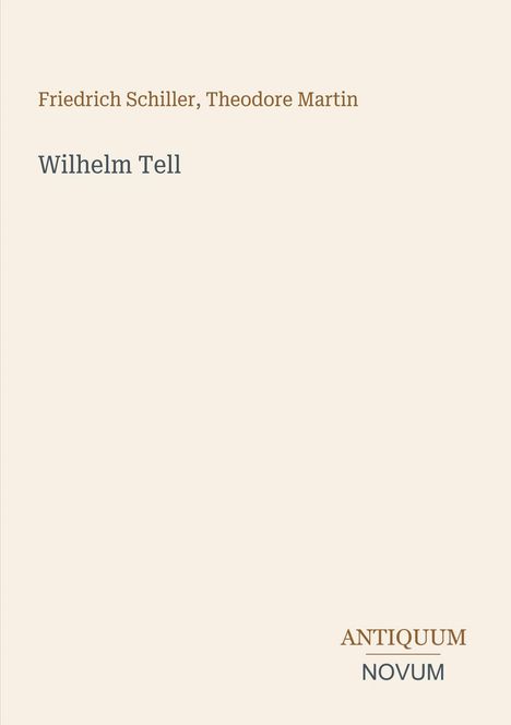 Text: "Friedrich Schiller, Theodore Martin - Wilhelm Tell". Unten ist das Logo "ANTIQUM NOVUM". Beige Hintergrund.