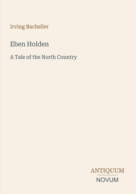 Titel: "Eben Holden", Autor: Irving Bacheller. Untertitel: "A Tale of the North Country". Unten: antiquum novum.