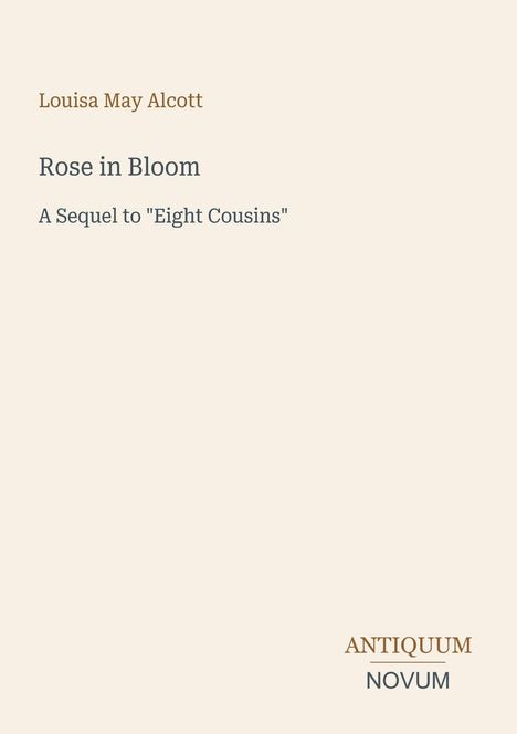 Text: "Louisa May Alcott, Rose in Bloom, A Sequel to 'Eight Cousins', ANTIQUUM NOVUM." Schlichtes Design mit beigem Hintergrund.