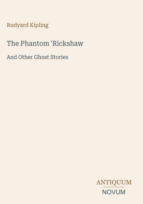 „Rudyard Kipling“, „The Phantom 'Rickshaw And Other Ghost Stories“. Unten rechts steht „ANTIQUM NOVUM“. Beige Hintergrund.