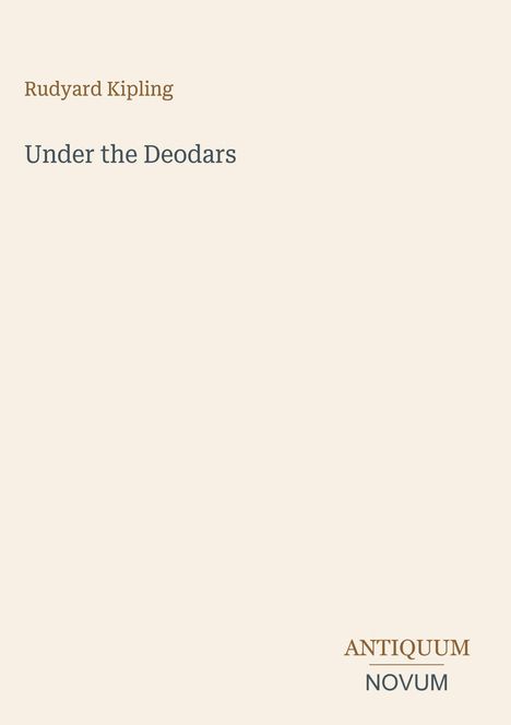 Oben steht "Rudyard Kipling", in der Mitte "Under the Deodars", unten "ANTIQUM NOVUM". Beige Hintergrund.
