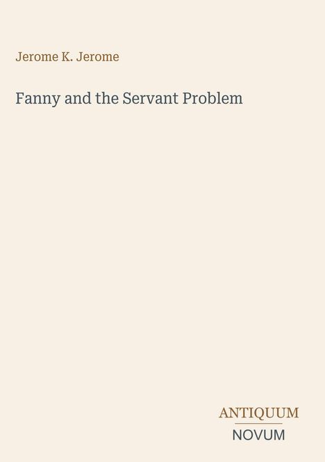 Oben steht "Jerome K. Jerome", darunter "Fanny and the Servant Problem". Unten rechts "ANTIQUM NOVUM". Beige Hintergrund.