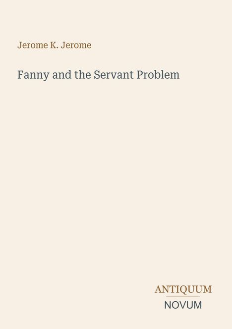 Oben steht "Jerome K. Jerome", darunter "Fanny and the Servant Problem". Unten rechts das Logo "ANTIQUM NOVUM".