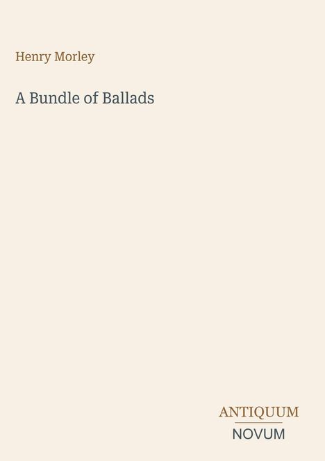 Text: "Henry Morley", "A Bundle of Ballads", "ANTIQUM NOVUM". Minimalistisches, beiges Cover mit einfachen Schriften.