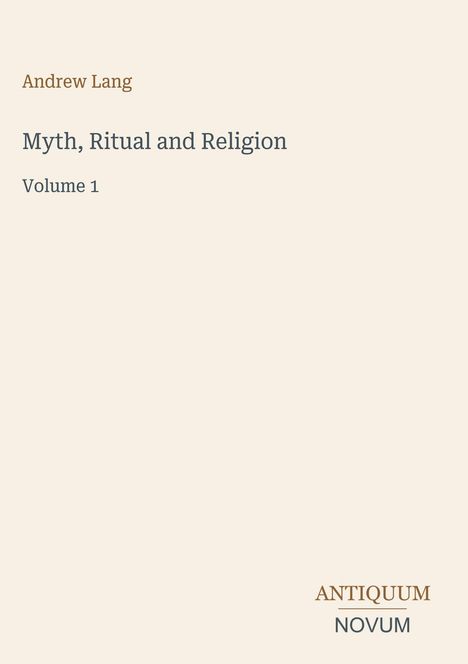 'Andrew Lang, Myth, Ritual and Religion, Volume 1.' Unten rechts das Logo 'Antiquum Novum'. Beigefarbener Hintergrund.