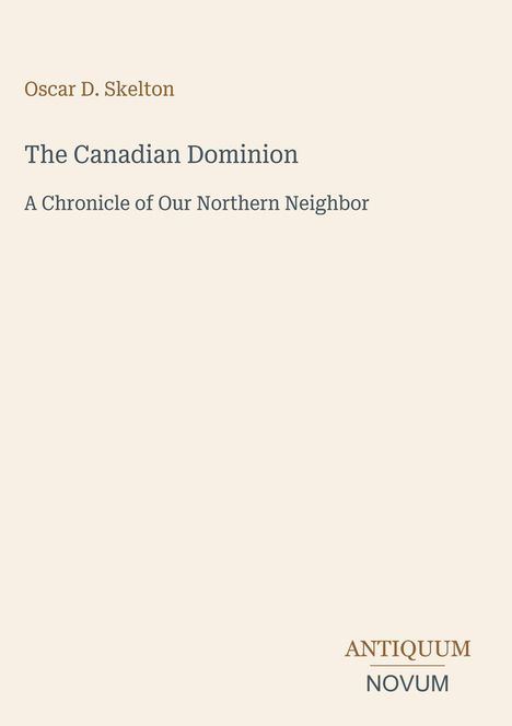 Oscar D. Skelton: The Canadian Dominion, A Chronicle of Our Northern Neighbor. Unten rechts: ANTIQUUM NOVUM. Schlichte Gestaltung.