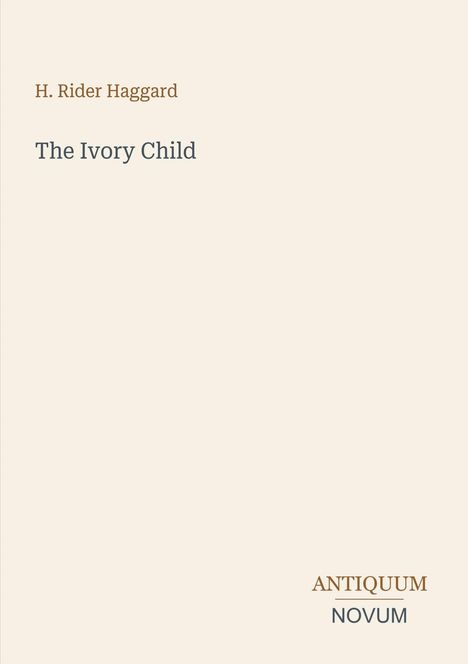 Oben steht "H. Rider Haggard", darunter "The Ivory Child". Unten rechts "ANTIQUM NOVUM". Beigefarbener Hintergrund.