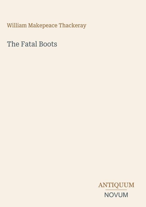"William Makepeace Thackeray, The Fatal Boots. ANTIQUUM NOVUM." Schlichtes Design mit Text zentriert.