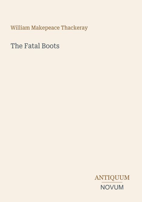 "William Makepeace Thackeray. The Fatal Boots. ANTIQUUM NOVUM unten rechts, beiges Design."