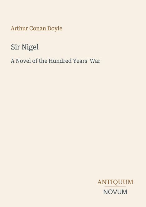 „Arthur Conan Doyle, Sir Nigel, A Novel of the Hundred Years' War“ steht oben. Unten rechts ist das Logo „ANTIQUM NOVUM“.