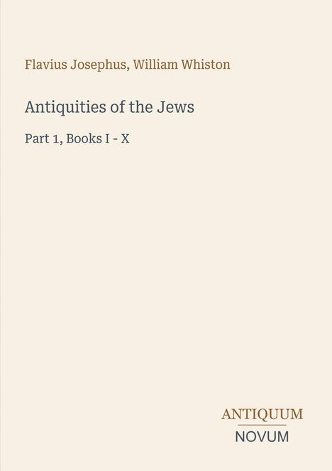 Flavius Josephus, William Whiston. Antiquities of the Jews. Part 1, Books I - X. Unten steht "ANTIQUM NOVUM".