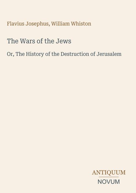 Flavius Josephus, William Whiston. The Wars of the Jews: Or, The History of the Destruction of Jerusalem. Unten rechts steht "ANTIQUM NOVUM".