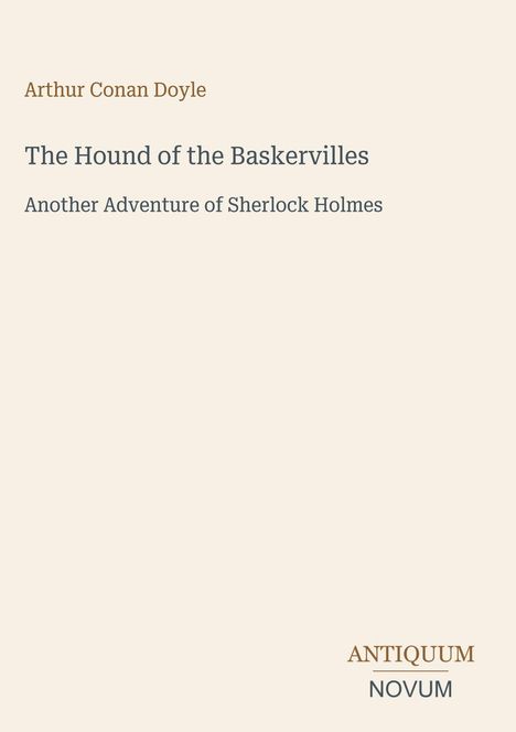 Titel: The Hound of the Baskervilles. Autor: Arthur Conan Doyle. Hinweis: Another Adventure of Sherlock Holmes. Unten rechts Logo: ANTIQUUM NOVUM. Hintergrund in Beige.
